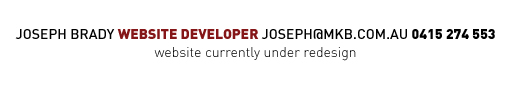 Joseph Brady | Website Developer | joseph@mkb.com.au | 0415 274 553 | website currently under redesign